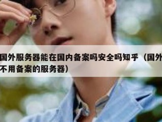 国外服务器能在国内备案吗安全吗知乎（国外不用备案的服务器）