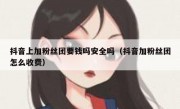 抖音上加粉丝团要钱吗安全吗（抖音加粉丝团怎么收费）