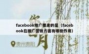 facebook推广要素的是（facebook在推广营销方面有哪些作用）