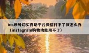 ins账号购买自助平台微信付不了款怎么办（instagram购物功能用不了）
