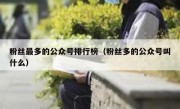 粉丝最多的公众号排行榜（粉丝多的公众号叫什么）