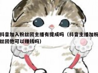 抖音加入粉丝团主播有提成吗（抖音主播加粉丝团他可以赚钱吗）