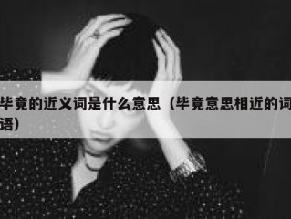 毕竟的近义词是什么意思（毕竟意思相近的词语）