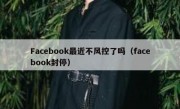 Facebook最近不风控了吗（facebook封停）