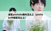 油管youtube国内怎么上（youtube中国版怎么上）