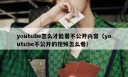 youtube怎么才能看不公开内容（youtube不公开的视频怎么看）