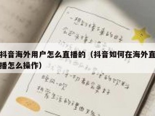 抖音海外用户怎么直播的（抖音如何在海外直播怎么操作）