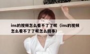 ins的视频怎么看不了了呢（ins的视频怎么看不了了呢怎么回事）