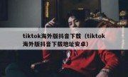 tiktok海外版抖音下载（tiktok海外版抖音下载地址安卓）