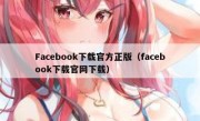 Facebook下载官方正版（facebook下载官网下载）