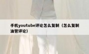 手机youtube评论怎么复制（怎么复制油管评论）