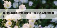 如何抖音加粉丝群聊微信（抖音这么加粉丝群）