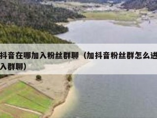抖音在哪加入粉丝群聊（加抖音粉丝群怎么进入群聊）
