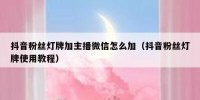 抖音粉丝灯牌加主播微信怎么加（抖音粉丝灯牌使用教程）