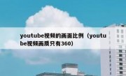 youtube视频的画面比例（youtube视频画质只有360）