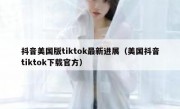 抖音美国版tiktok最新进展（美国抖音tiktok下载官方）