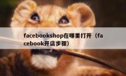 facebookshop在哪里打开（facebook开店步骤）