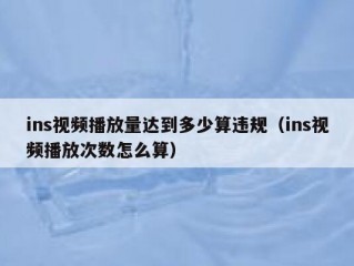 ins视频播放量达到多少算违规（ins视频播放次数怎么算）