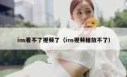 ins看不了视频了（ins视频播放不了）
