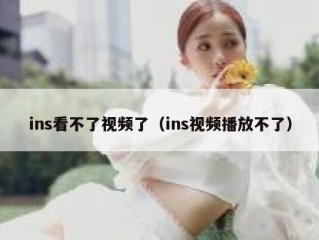 ins看不了视频了（ins视频播放不了）