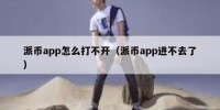 派币app怎么打不开（派币app进不去了）