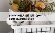 youtube别人观看记录（youtube能看别人的播放记录）