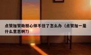 点赞加赞助担心停不住了怎么办（点赞加一是什么意思啊?）