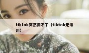 tiktok突然用不了（tiktok无法用）