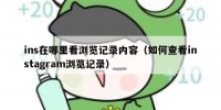 ins在哪里看浏览记录内容（如何查看instagram浏览记录）