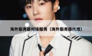 海外服务器对接服务（海外服务器代理）