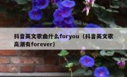 抖音英文歌曲什么foryou（抖音英文歌高潮有forever）