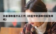 抖音涨粉是什么工作（抖音中的涨粉功能有用吗）