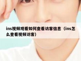ins视频观看如何查看访客信息（ins怎么查看视频访客）