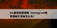 ins看视频很模糊（instagram视频模糊不清晰怎么办）