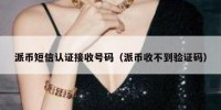 派币短信认证接收号码（派币收不到验证码）