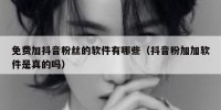 免费加抖音粉丝的软件有哪些（抖音粉加加软件是真的吗）