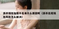 派币钱包加载不出来什么原因呢（派币出现钱包风险怎么解决）