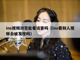 ins视频浏览能看访客吗（ins看别人视频会被发现吗）