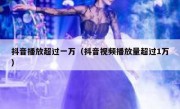 抖音播放超过一万（抖音视频播放量超过1万）