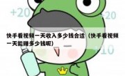 快手看视频一天收入多少钱合适（快手看视频一天能赚多少钱呢）