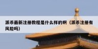派币最新注册教程是什么样的啊（派币注册有风险吗）