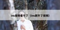 ins视频看不了（ins刷不了视频）