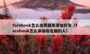 facebook怎么选择国家添加好友（facebook怎么添加指定国的人）