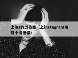 上ins的浏览器（上instagram用哪个浏览器）
