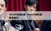 tiktok没播放量（tiktok播放量越来越少）