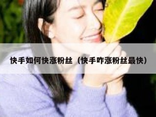 快手如何快涨粉丝（快手咋涨粉丝最快）