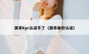 派币kyc认证不了（派币身份认证）