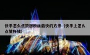 快手怎么点赞涨粉丝最快的方法（快手上怎么点赞挣钱）