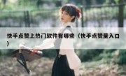 快手点赞上热门软件有哪些（快手点赞量入口）
