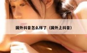 国外抖音怎么样了（国外上抖音）